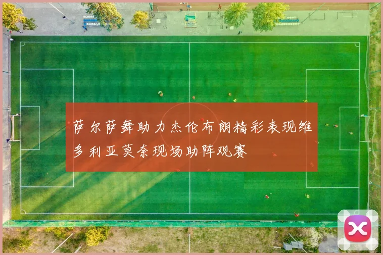 萨尔萨舞助力杰伦布朗精彩表现维多利亚莫奈现场助阵观赛