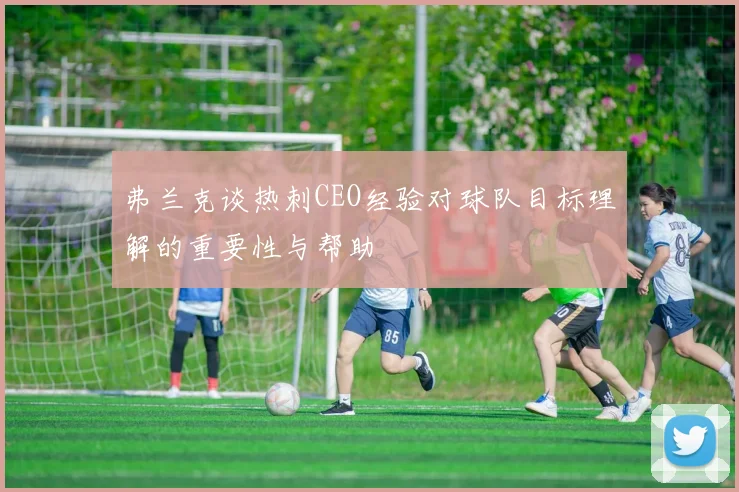 弗兰克谈热刺CEO经验对球队目标理解的重要性与帮助