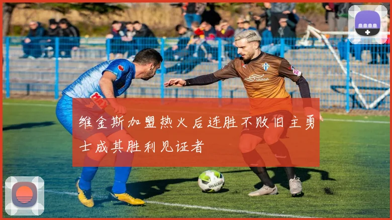 维金斯加盟热火后连胜不败旧主勇士成其胜利见证者