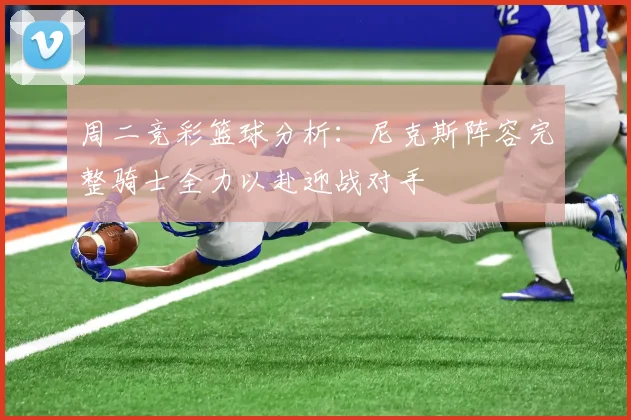 周二竞彩篮球分析：尼克斯阵容完整骑士全力以赴迎战对手