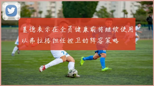 基德表示在全员健康前将继续使用以弗拉格担任控卫的阵容策略