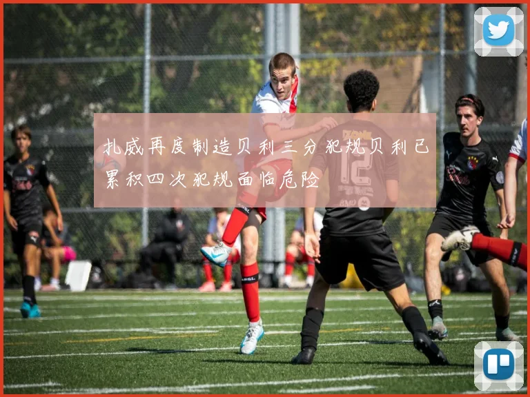 扎威再度制造贝利三分犯规贝利已累积四次犯规面临危险