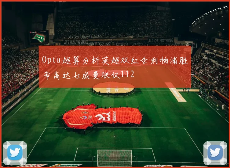 Opta超算分析英超双红会利物浦胜率高达七成曼联仅112