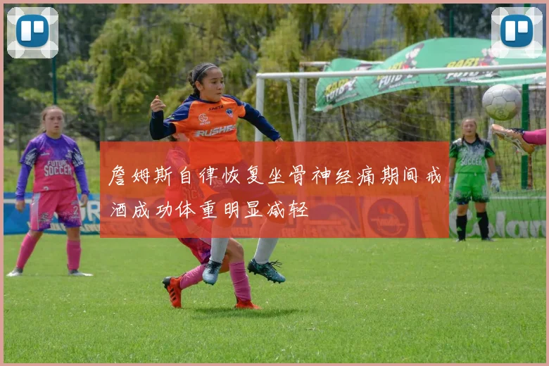 詹姆斯自律恢复坐骨神经痛期间戒酒成功体重明显减轻