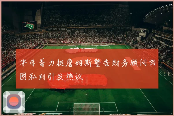 字母哥力挺詹姆斯警告财务顾问勿图私利引发热议