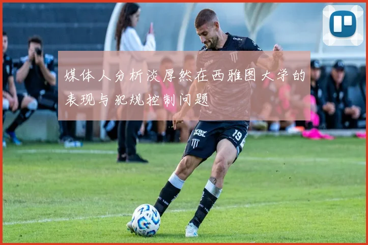 媒体人分析淡厚然在西雅图大学的表现与犯规控制问题