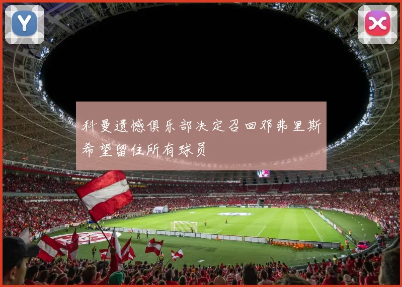 科曼遗憾俱乐部决定召回邓弗里斯希望留住所有球员