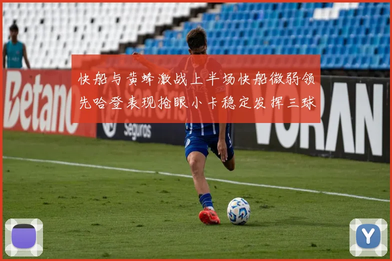 快船与黄蜂激战上半场快船微弱领先哈登表现抢眼小卡稳定发挥三球状态起伏