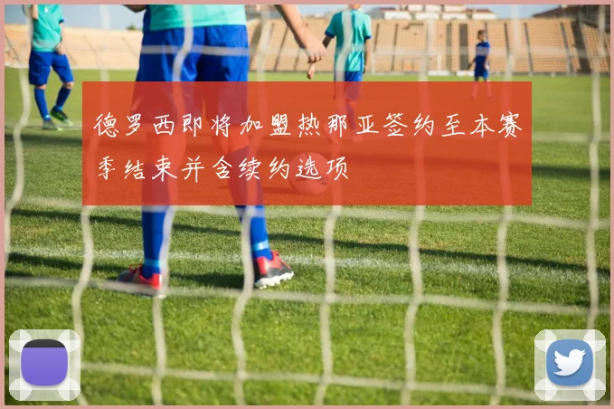 德罗西即将加盟热那亚签约至本赛季结束并含续约选项