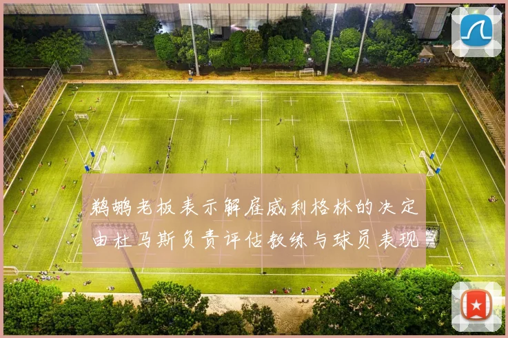 鹈鹕老板表示解雇威利格林的决定由杜马斯负责评估教练与球员表现
