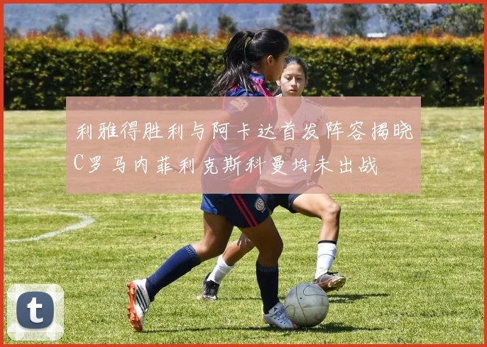利雅得胜利与阿卡达首发阵容揭晓C罗马内菲利克斯科曼均未出战