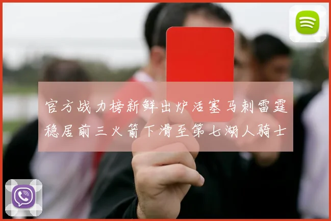 官方战力榜新鲜出炉活塞马刺雷霆稳居前三火箭下滑至第七湖人骑士表现不佳