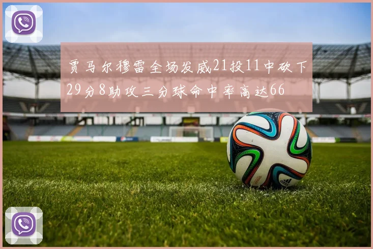 贾马尔穆雷全场发威21投11中砍下29分8助攻三分球命中率高达66