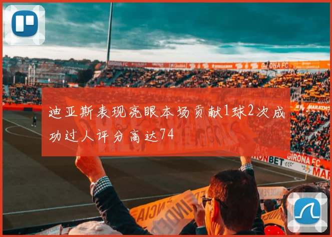 迪亚斯表现亮眼本场贡献1球2次成功过人评分高达74